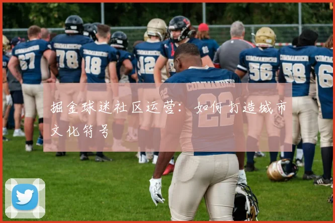 掘金球迷社区运营：如何打造城市文化符号
