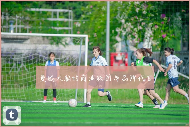 曼城大脑的商业版图与品牌代言