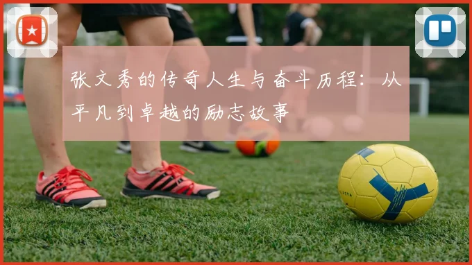 张文秀的传奇人生与奋斗历程：从平凡到卓越的励志故事