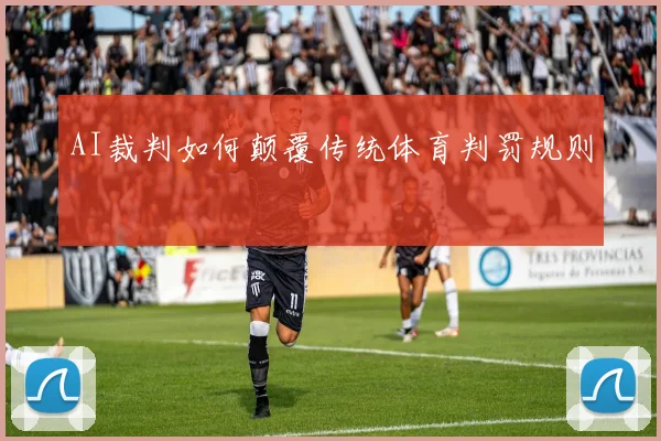 AI裁判如何颠覆传统体育判罚规则