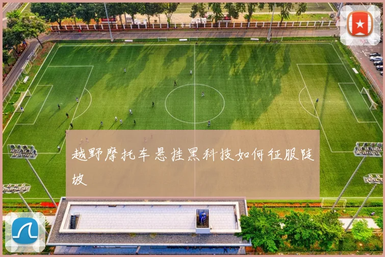 越野摩托车悬挂黑科技如何征服陡坡