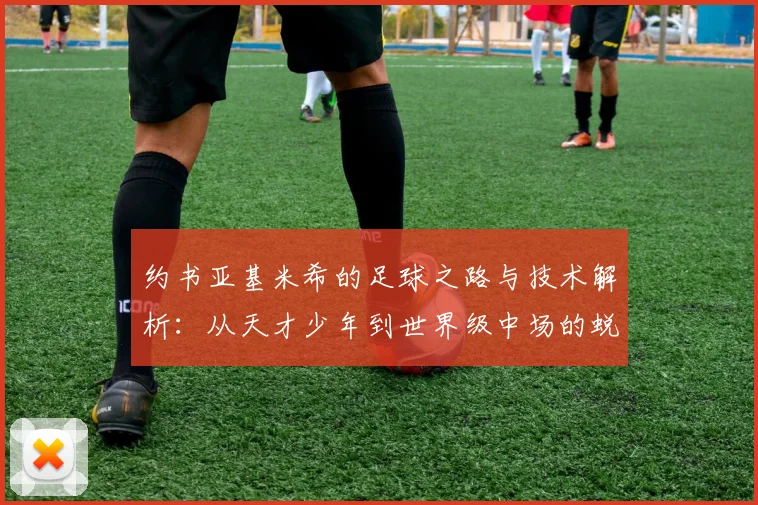 约书亚基米希的足球之路与技术解析：从天才少年到世界级中场的蜕变之旅