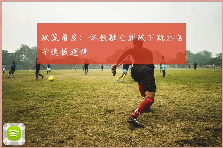 政策角度：体教融合新政下跳水苗子选拔逻辑