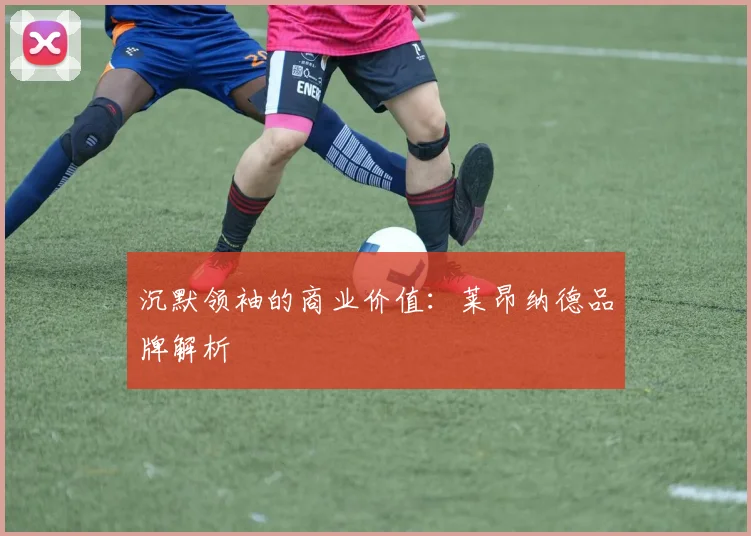 沉默领袖的商业价值：莱昂纳德品牌解析