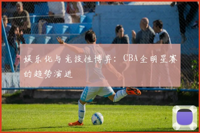 娱乐化与竞技性博弈：CBA全明星赛的趋势演进