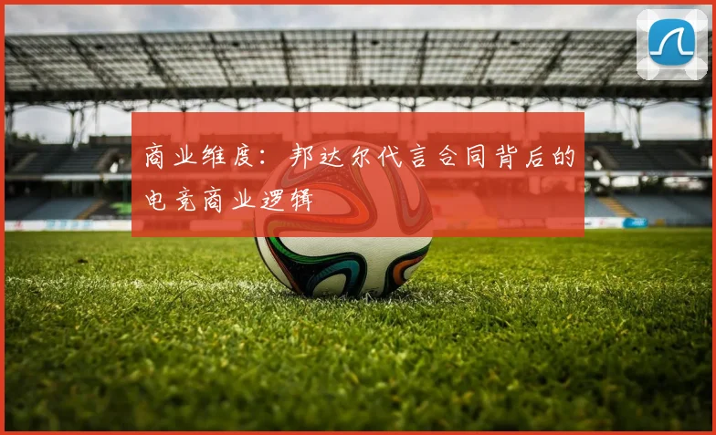 商业维度：邦达尔代言合同背后的电竞商业逻辑
