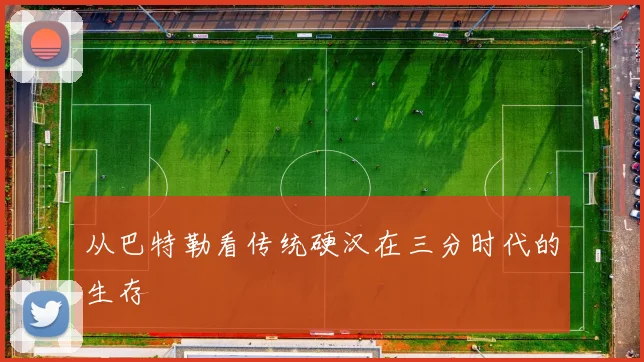 从巴特勒看传统硬汉在三分时代的生存