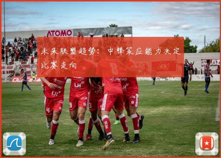 未来联盟趋势：中锋策应能力决定比赛走向