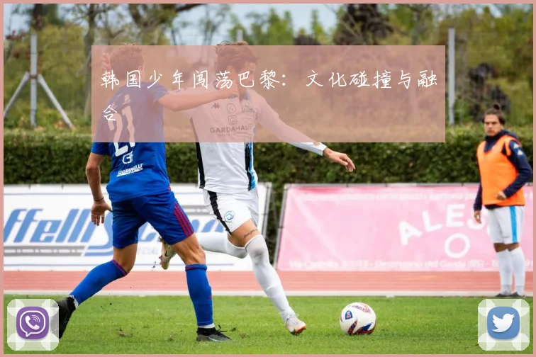 韩国少年闯荡巴黎：文化碰撞与融合
