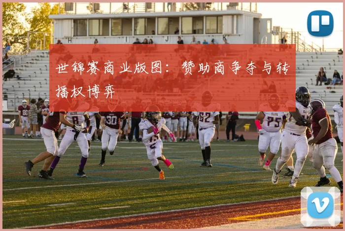 世锦赛商业版图：赞助商争夺与转播权博弈