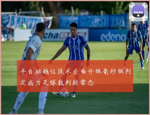 半自动越位技术全面升级毫秒级判定成为足球裁判新常态
