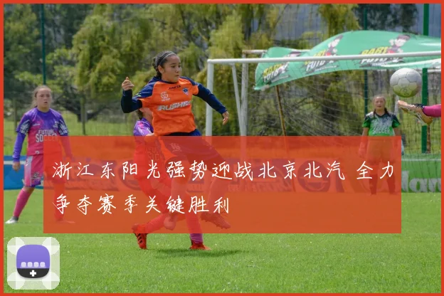 浙江东阳光强势迎战北京北汽 全力争夺赛季关键胜利