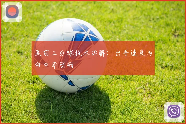 吴前三分球技术拆解：出手速度与命中率密码